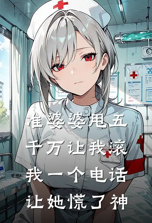 准婆婆甩五千万让我滚，我一个电话让她慌了神