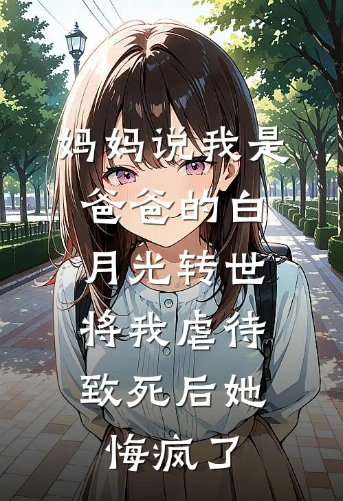 妈妈说我是爸爸的白月光转世，将我虐待致死后她悔疯了