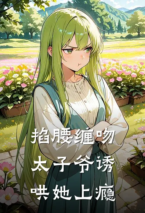 掐腰缠吻，太子爷诱哄她上瘾