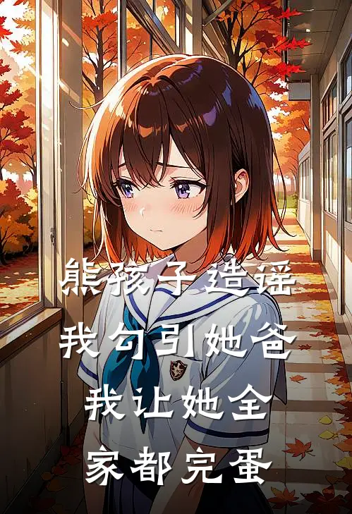 熊孩子造谣我勾引她爸，我让她全家都完蛋