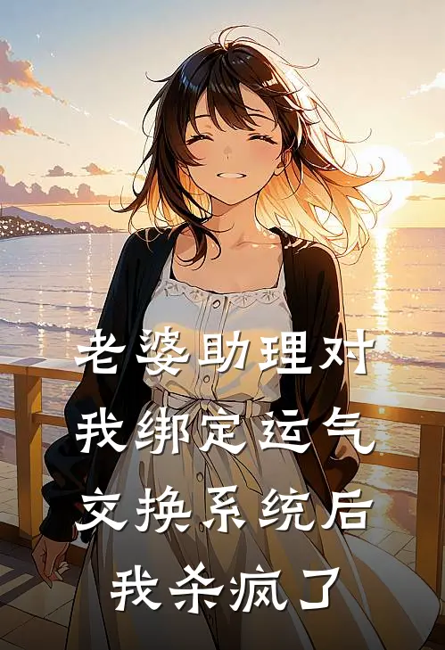 老婆助理对我绑定运气交换系统后，我杀疯了