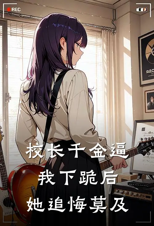 校长千金逼我下跪后，她追悔莫及