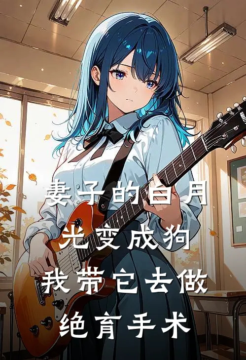 妻子的白月光变成狗，我带它去做绝育手术