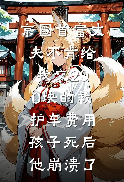 京圈首富丈夫不肯给我交200块的救护车费用，孩子死后他崩溃了