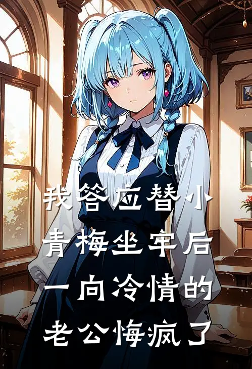 我答应替小青梅坐牢后，一向冷情的老公悔疯了