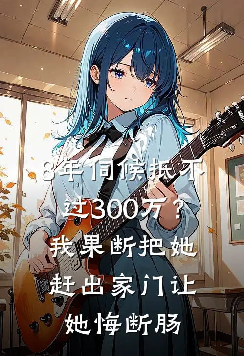 8年伺候抵不过300万？我果断把她赶出家门，让她悔断肠