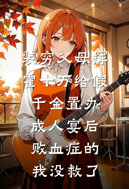 装穷父母挥霍十万给假千金置办成人宴后，败血症的我没救了