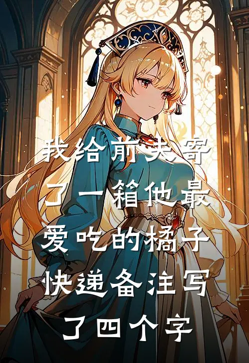 我给前夫寄了一箱他最爱吃的橘子，快递备注写了四个字