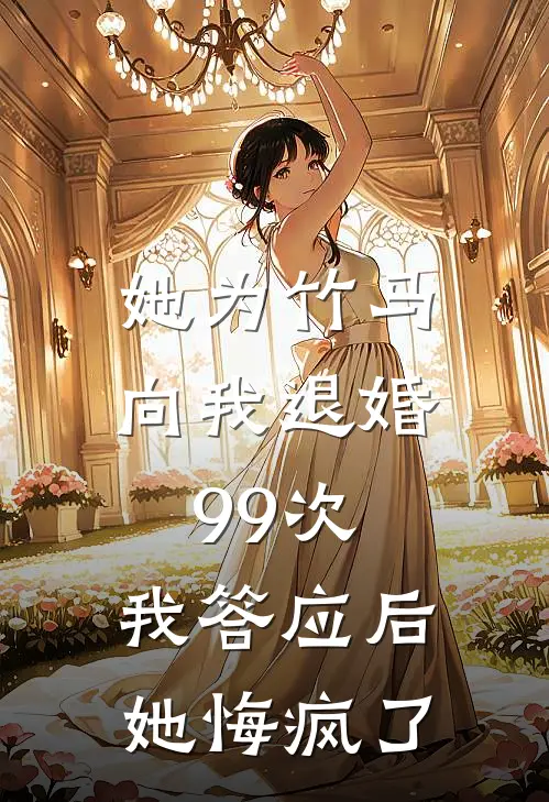 她为竹马向我退婚99次，我答应后她悔疯了