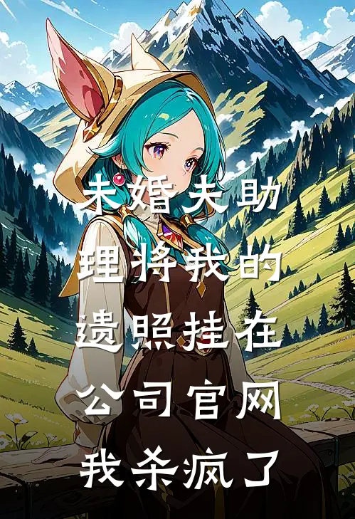 未婚夫助理将我的遗照挂在公司官网，我杀疯了