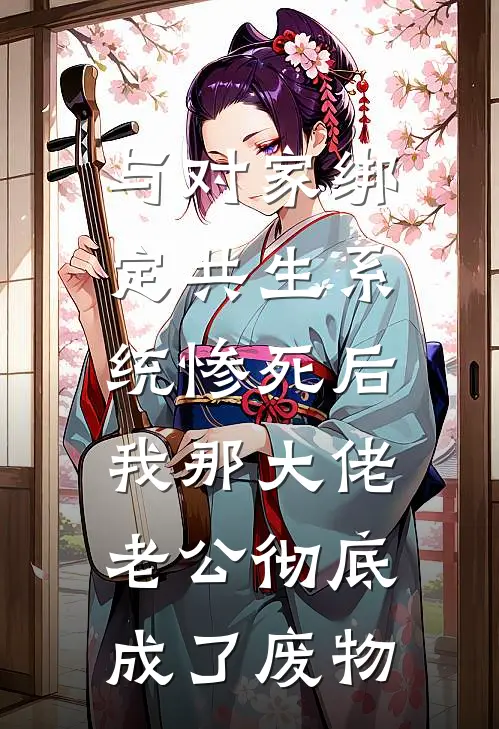 与对家绑定共生系统惨死后，我那大佬老公彻底成了废物