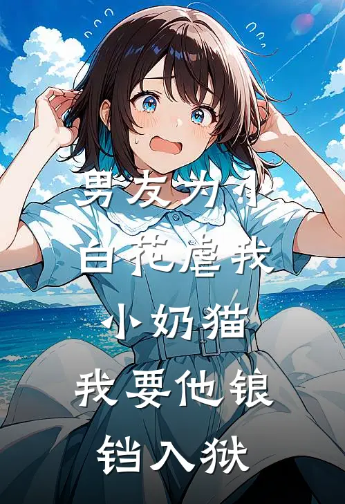 男友为小白花虐我小奶猫，我要他锒铛入狱