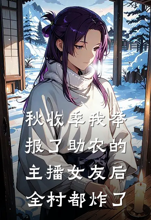 秋收季我举报了助农的主播女友后，全村都炸了