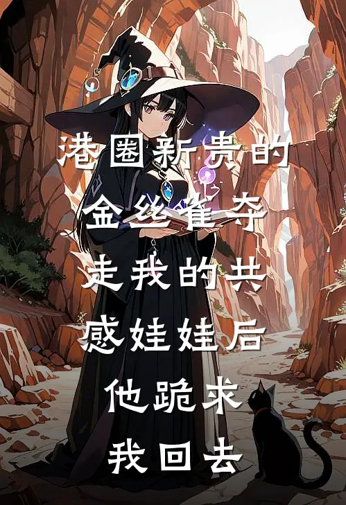 港圈新贵的金丝雀夺走我的共感娃娃后，他跪求我回去