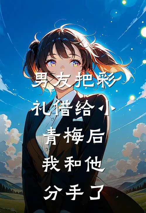 男友把彩礼借给小青梅后，我和他分手了