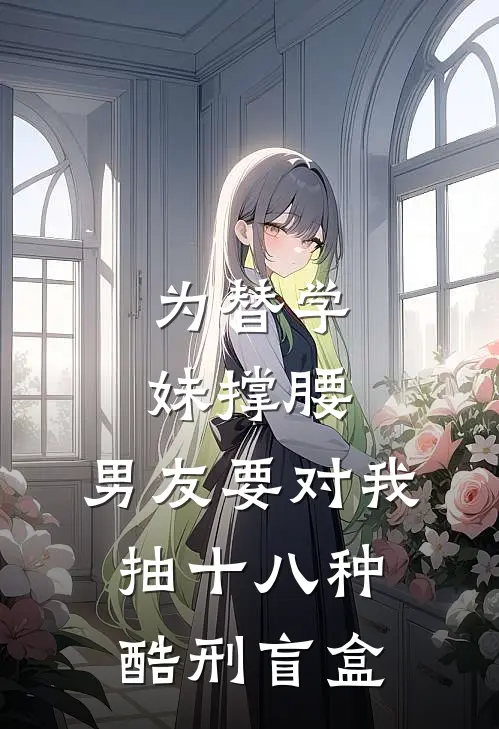 为替学妹撑腰，男友要对我抽十八种酷刑盲盒