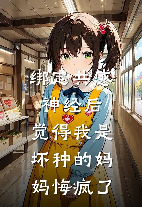 绑定共感神经后，觉得我是坏种的妈妈悔疯了