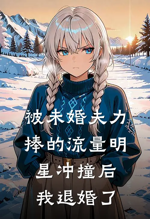 被未婚夫力捧的流量明星冲撞后，我退婚了。