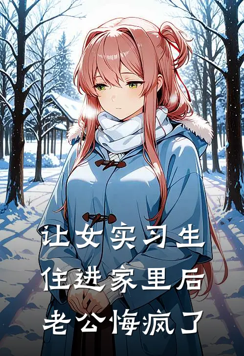 让女实习生住进家里后，老公悔疯了(瑶瑶周明宇)小说最新章节_全文免费小说让女实习生住进家里后，老公悔疯了瑶瑶周明宇