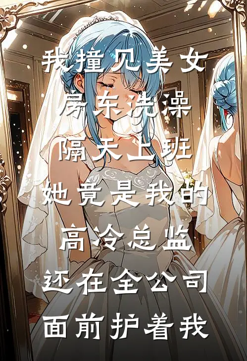 我撞见美女房东洗澡，隔天上班，她竟是我的高冷总监，还在全公司面前护着我